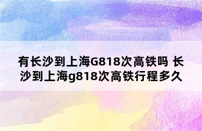 有长沙到上海G818次高铁吗 长沙到上海g818次高铁行程多久